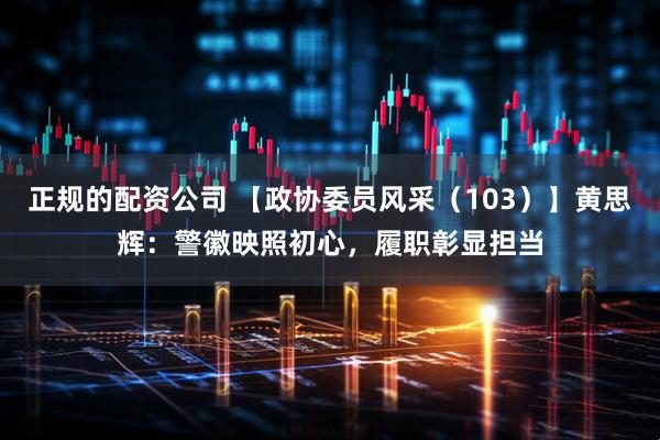 正规的配资公司 【政协委员风采（103）】黄思辉：警徽映照初心，履职彰显担当