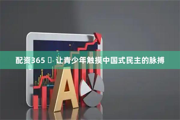 配资365 ​让青少年触摸中国式民主的脉搏