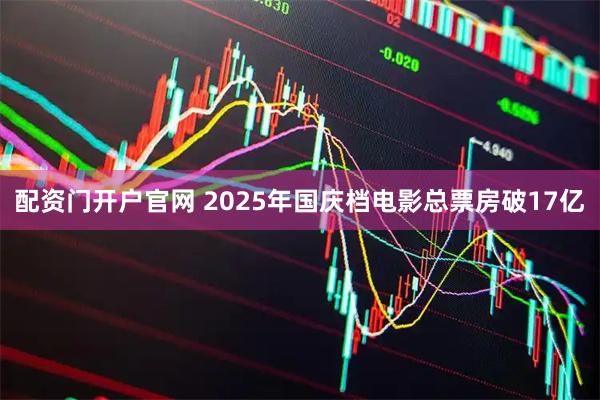 配资门开户官网 2025年国庆档电影总票房破17亿