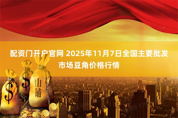 配资门开户官网 2025年11月7日全国主要批发市场豆角价格行情