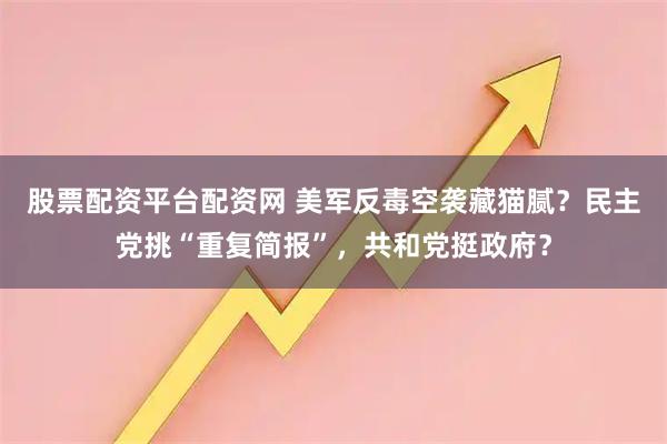 股票配资平台配资网 美军反毒空袭藏猫腻？民主党挑“重复简报”，共和党挺政府？