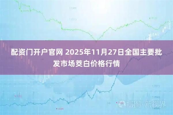 配资门开户官网 2025年11月27日全国主要批发市场茭白价格行情
