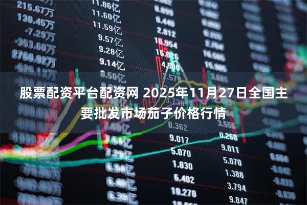 股票配资平台配资网 2025年11月27日全国主要批发市场茄子价格行情