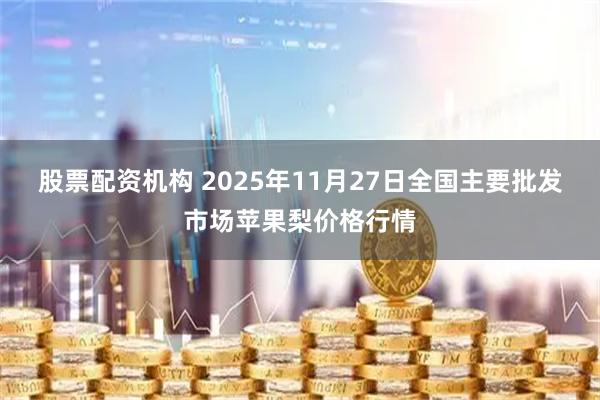 股票配资机构 2025年11月27日全国主要批发市场苹果梨价格行情