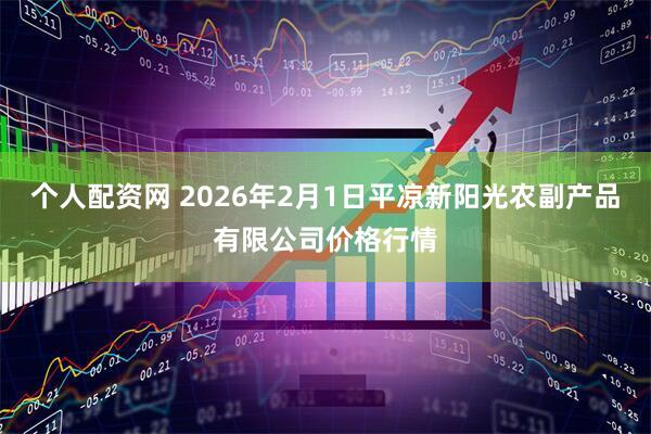 个人配资网 2026年2月1日平凉新阳光农副产品有限公司价格行情