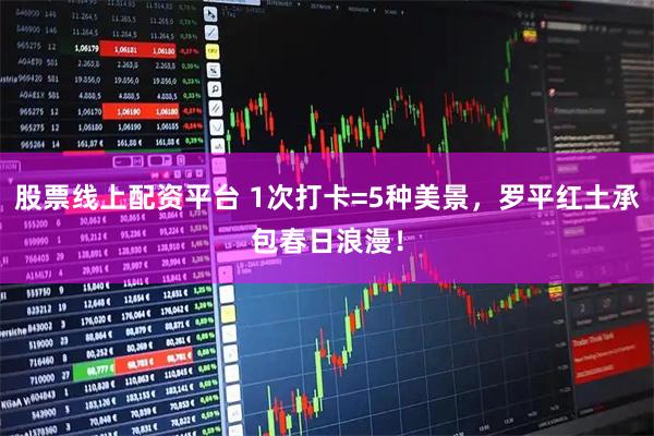 股票线上配资平台 1次打卡=5种美景,罗平红土承包春日浪漫!